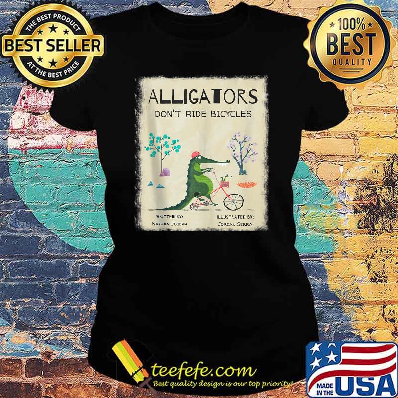 Alligators Don't Ride Bicycles T-Shirt Ladies tee Alligators Don't Ride Bicycles T-Shirt Ladies tee