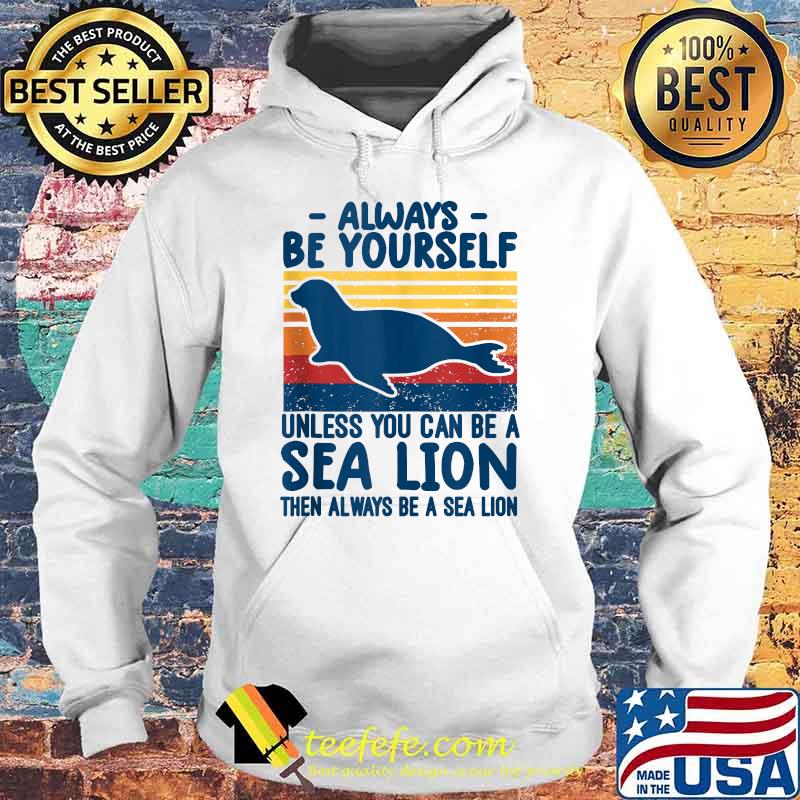Always be yourself unless you can be a sea lion then always be a sea lion vintage T-Shirt Hoodie Always be yourself unless you can be a sea lion then always be a sea lion vintage T-Shirt Hoodie