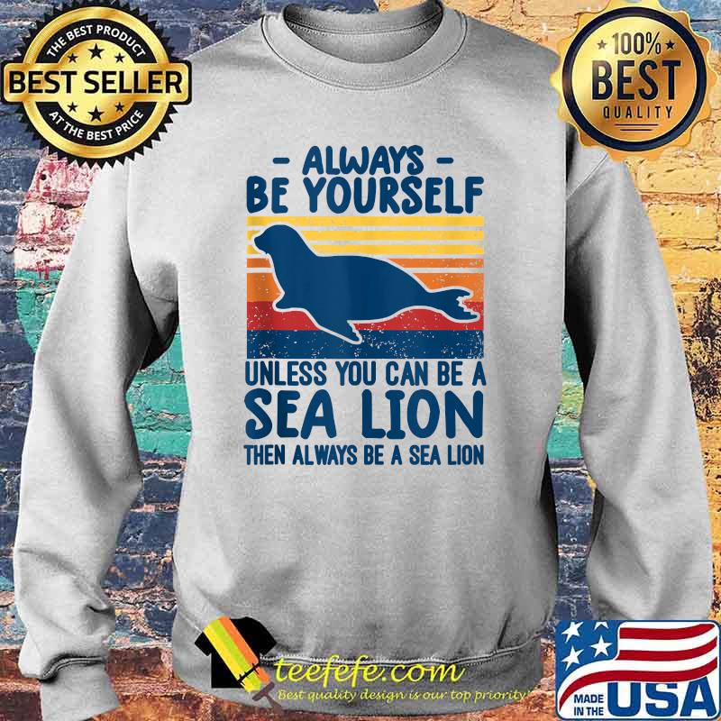 Always be yourself unless you can be a sea lion then always be a sea lion vintage T-Shirt Sweater Always be yourself unless you can be a sea lion then always be a sea lion vintage T-Shirt Sweater