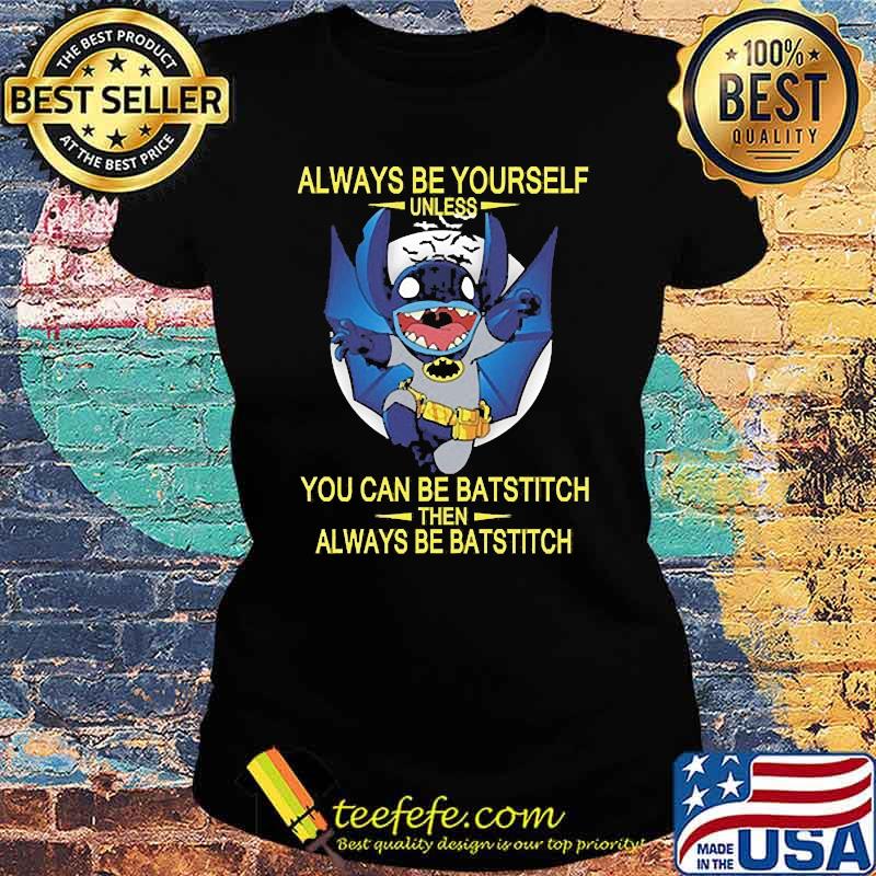 Always be yourself unless you can be batstitch then always be batstitch s Ladies tee Always be yourself unless you can be batstitch then always be batstitch s Ladies tee
