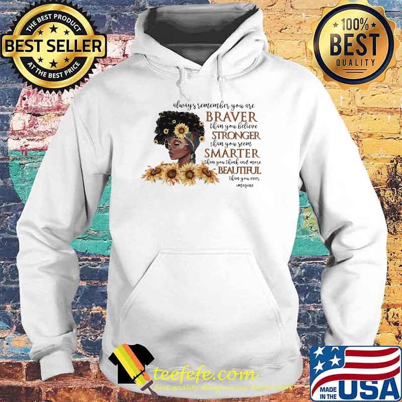 Always remember you are braver tahn you believe stronger than you seen smarter beautiful melanin women sunflower Hoodie Always remember you are braver tahn you believe stronger than you seen smarter beautiful melanin women sunflower Hoodie