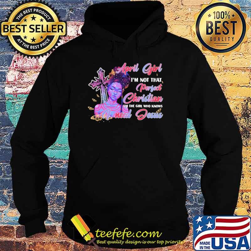 April Girl I'm not That Perfect Christian I'm The Girl Who Knows I need Jesus Shirt Hoodie April Girl I'm not That Perfect Christian I'm The Girl Who Knows I need Jesus Shirt Hoodie