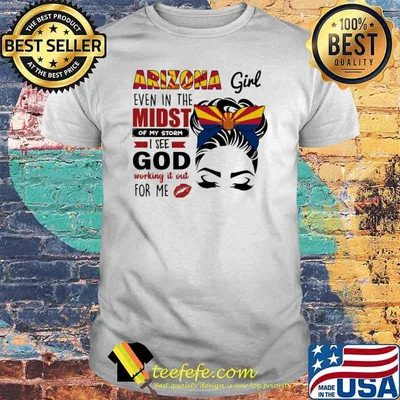 Arizona Girl Even In The Midst Of My Storm I See God Working It Out For Me Shirt