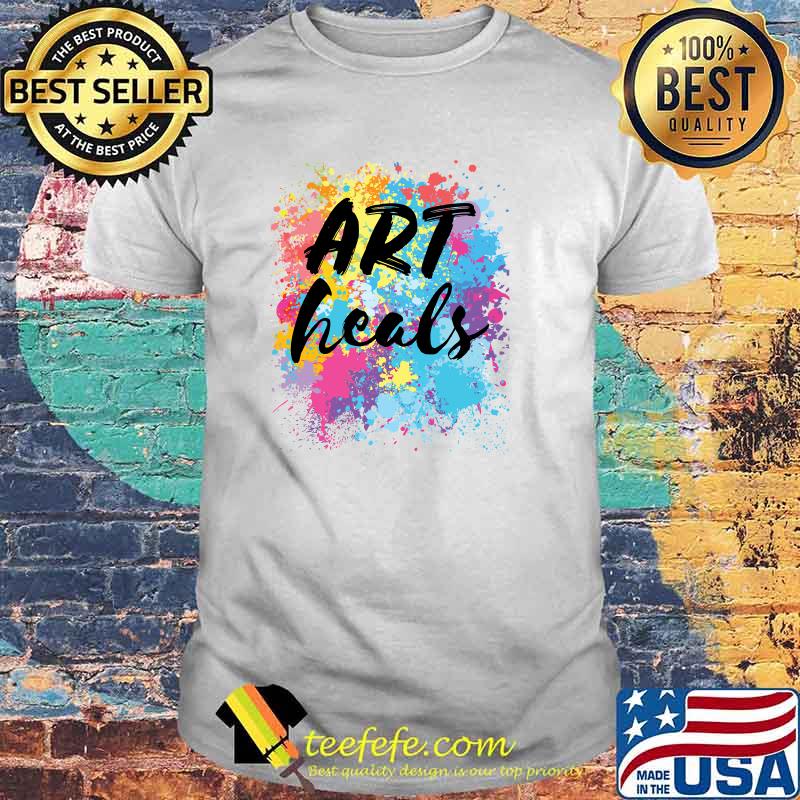 Art Heals Artist Art Therapist Teacher Student Lover T-Shirt Art Heals Artist Art Therapist Teacher Student Lover T-Shirt