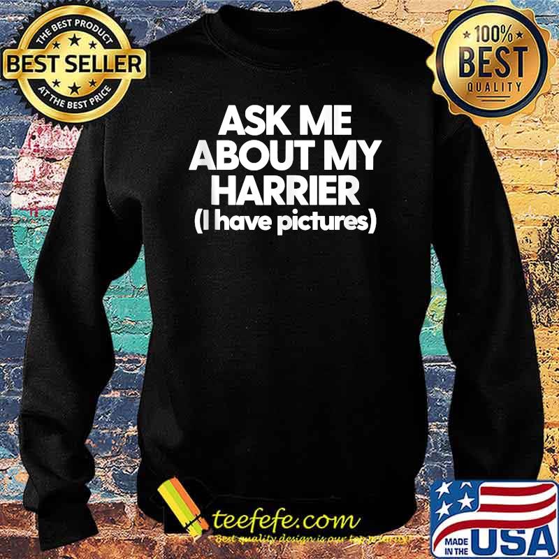 Ask Me About My Harrier I have pictures T-Shirt Sweater Ask Me About My Harrier I have pictures T-Shirt Sweater