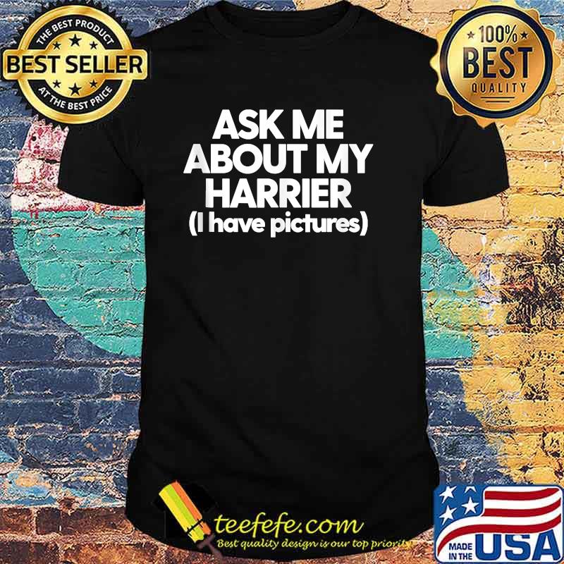 Ask Me About My Harrier I have pictures T-Shirt