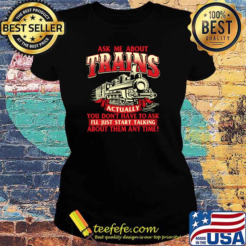 Ask Me About Trains Trainspotter Model Train Railroad You Don't Have To Ask I'll Start Talking About Them Any Time T-Shirt Ladies tee Ask Me About Trains Trainspotter Model Train Railroad You Don't Have To Ask I'll Start Talking About Them Any Time T-Shirt Ladies tee