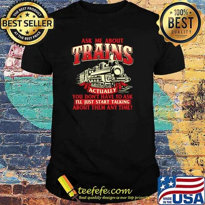 Ask Me About Trains Trainspotter Model Train Railroad You Don't Have To Ask I'll Start Talking About Them Any Time T-Shirt