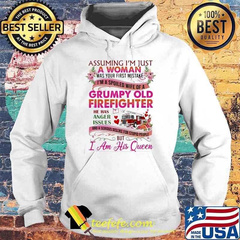 Assuming I'm Just A Woman Grumpy Old Firefighter has issues but i am his queen flower s Hoodie Assuming I'm Just A Woman Grumpy Old Firefighter has issues but i am his queen flower s Hoodie