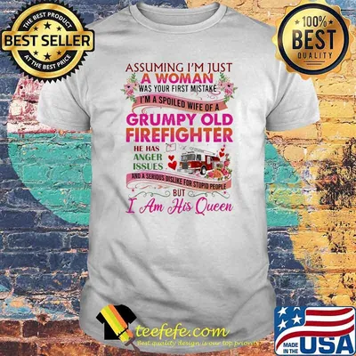 Assuming I'm Just A Woman Grumpy Old Firefighter has issues but i am his queen flower shirt