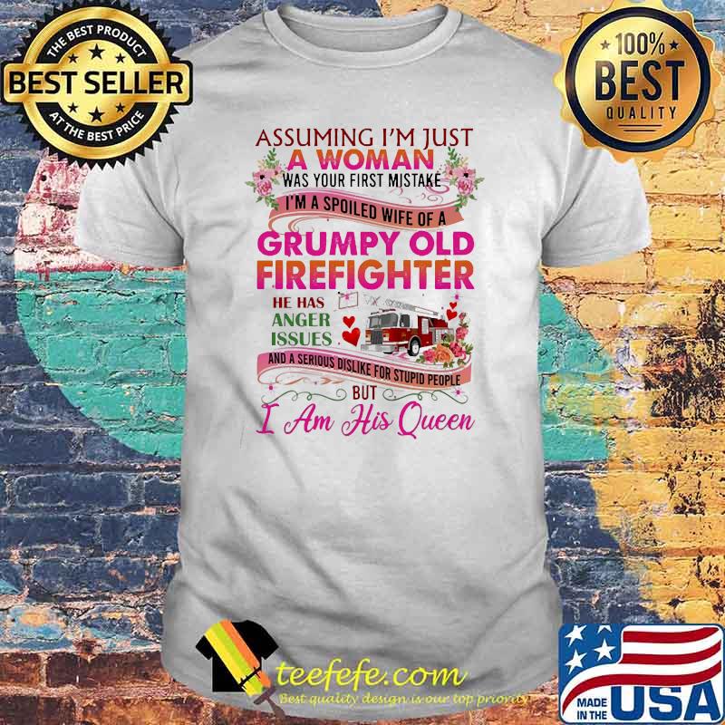 Assuming I'm Just A Woman Grumpy Old Firefighter has issues but i am his queen flower shirt