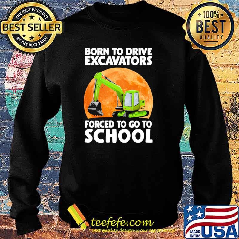 Awesome born To Drive Excavator Forced To Go To School Blood Moon Shirt Sweater Awesome born To Drive Excavator Forced To Go To School Blood Moon Shirt Sweater