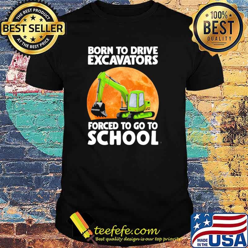 Awesome born To Drive Excavator Forced To Go To School Blood Moon Shirt Awesome born To Drive Excavator Forced To Go To School Blood Moon Shirt