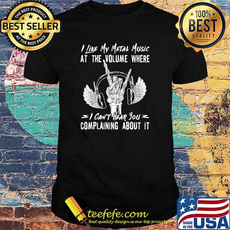 Awesome i like my metal music at the volume where i cant hear you complaining about it shirt