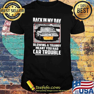 Back in my day blowing a tranny meant you had car trouble shirt