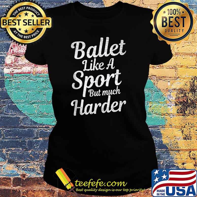 Ballet Like A Sport But Much Harder T-Shirt Ladies tee Ballet Like A Sport But Much Harder T-Shirt Ladies tee
