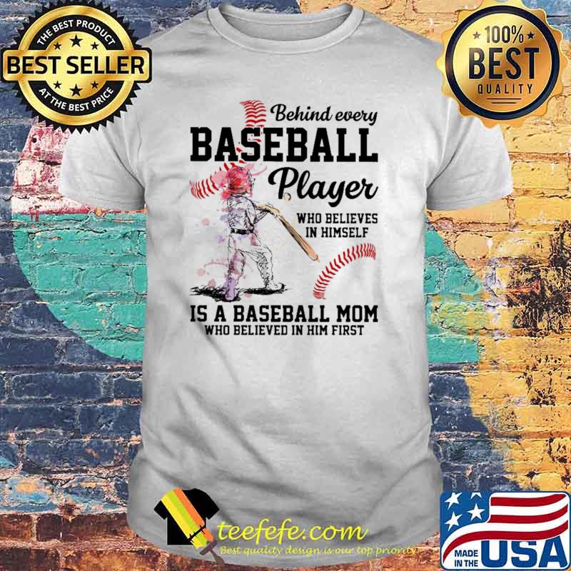 Baseball Behind Every Baseball Player Who Believes IN Himself Is A Baseball Mom Who Believed In Him First Shirt