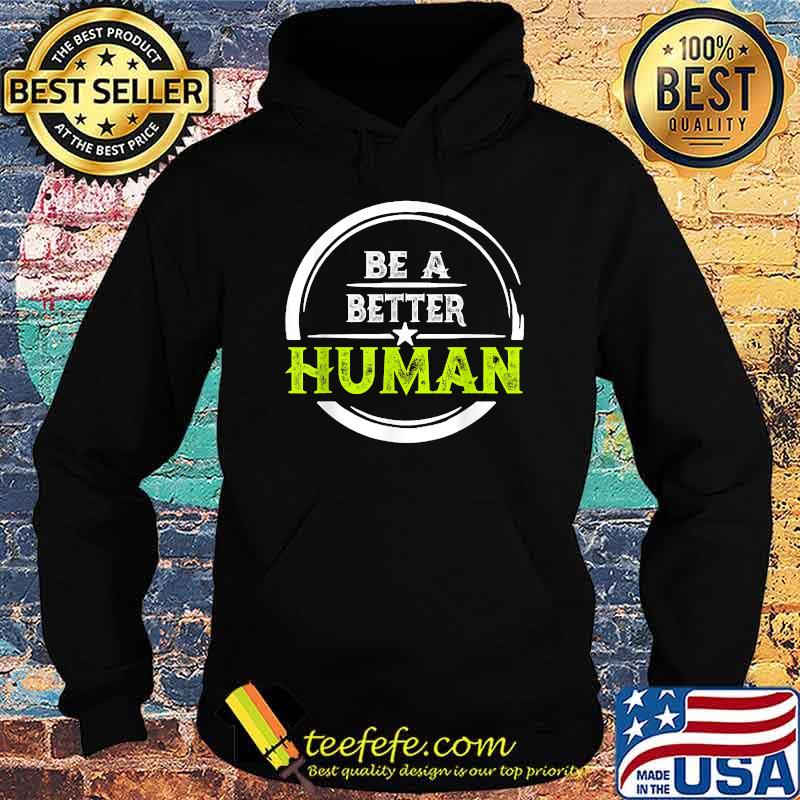 Be a Better Human T-Shirt Hoodie Be a Better Human T-Shirt Hoodie