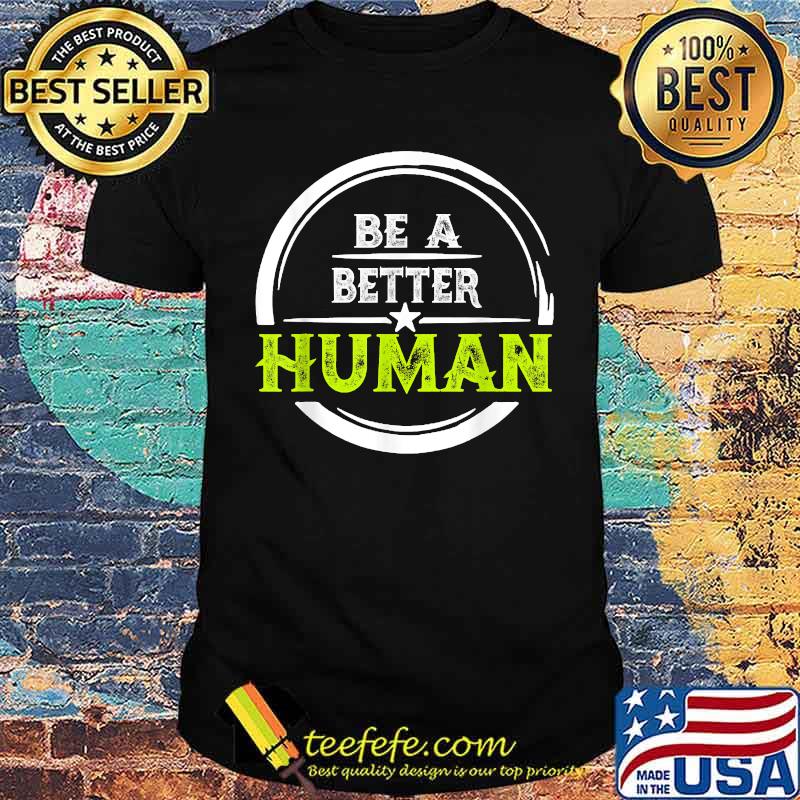 Be a Better Human T-Shirt