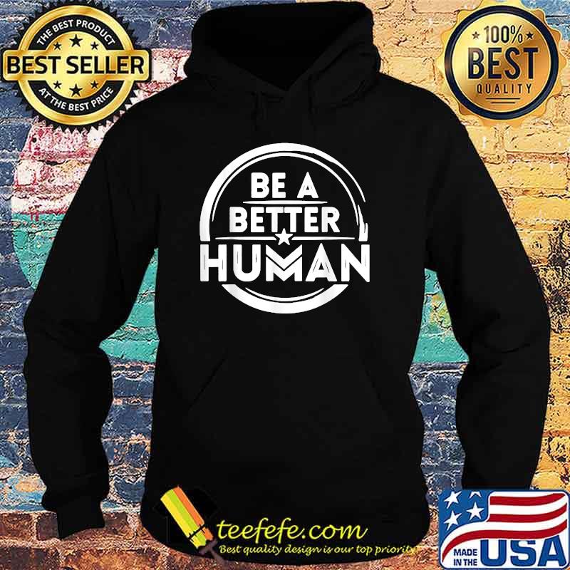 Be A Better Human T-Shirt Hoodie Be A Better Human T-Shirt Hoodie