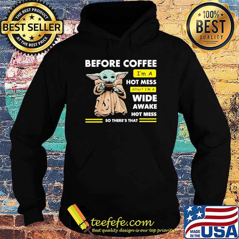 Before Coffee I'm A Hot Mess After I'm A Wide Awake Hot Mess So There's That Babyyoda Shirt Hoodie Before Coffee I'm A Hot Mess After I'm A Wide Awake Hot Mess So There's That Babyyoda Shirt Hoodie