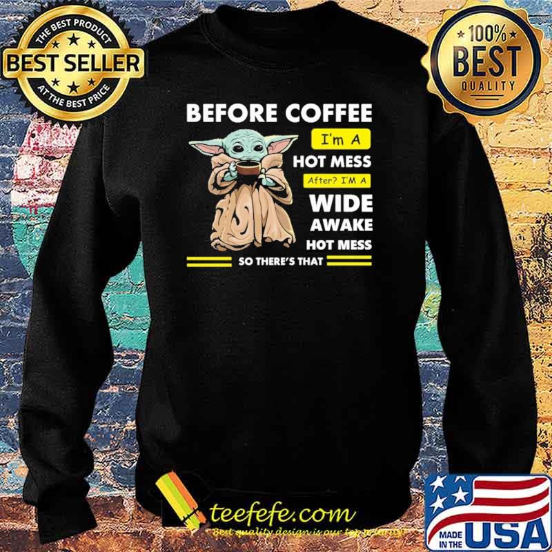 Before Coffee I'm A Hot Mess After I'm A Wide Awake Hot Mess So There's That Babyyoda Shirt Sweater Before Coffee I'm A Hot Mess After I'm A Wide Awake Hot Mess So There's That Babyyoda Shirt Sweater