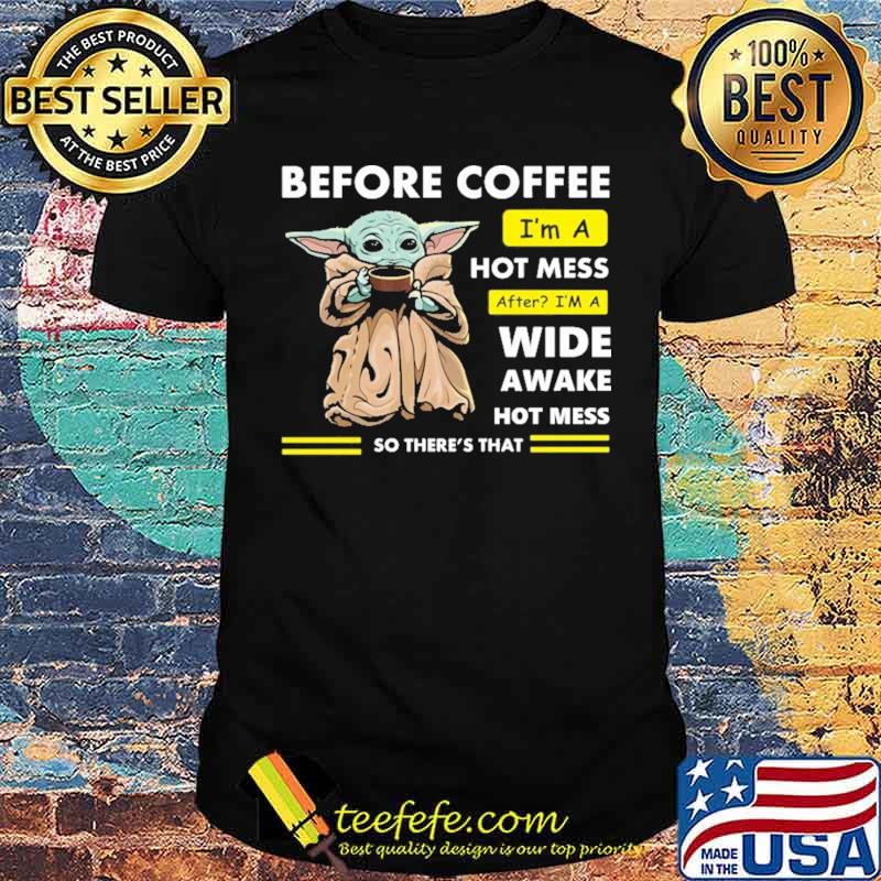 Before Coffee I'm A Hot Mess After I'm A Wide Awake Hot Mess So There's That Babyyoda Shirt