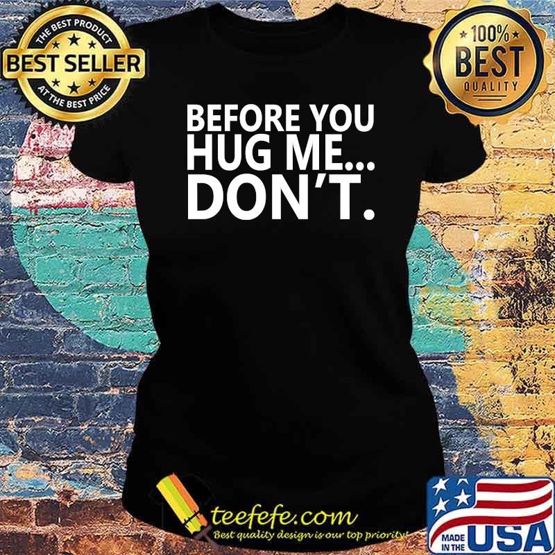 Before You Hug Me... Don't T-Shirt Ladies tee Before You Hug Me... Don't T-Shirt Ladies tee
