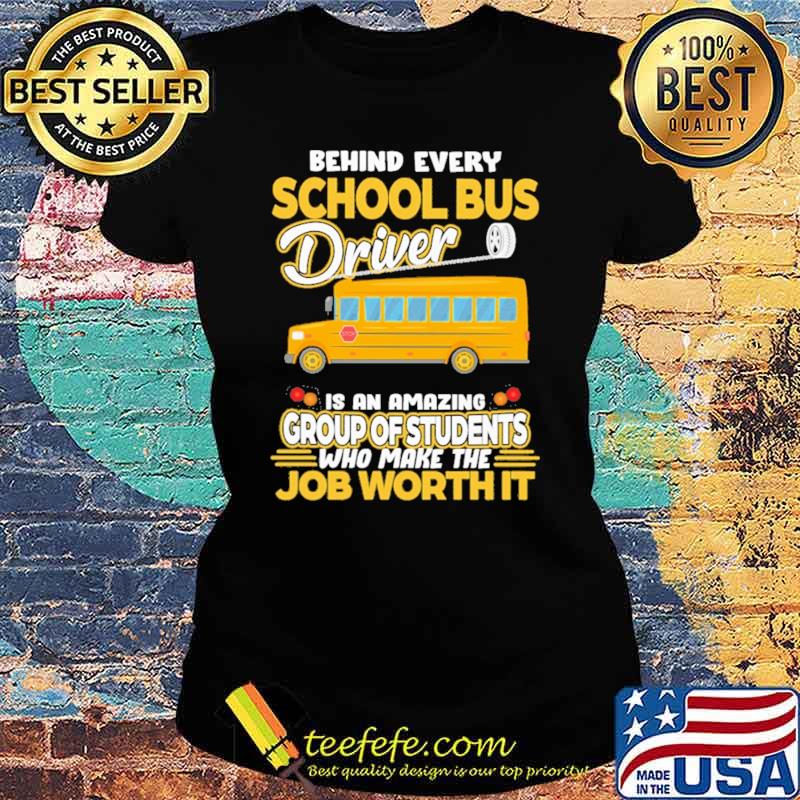 Behind Every School Bus Driver IS An Amazing Group Of Students Who Make The Job Worth It Shirt Ladies tee Behind Every School Bus Driver IS An Amazing Group Of Students Who Make The Job Worth It Shirt Ladies tee