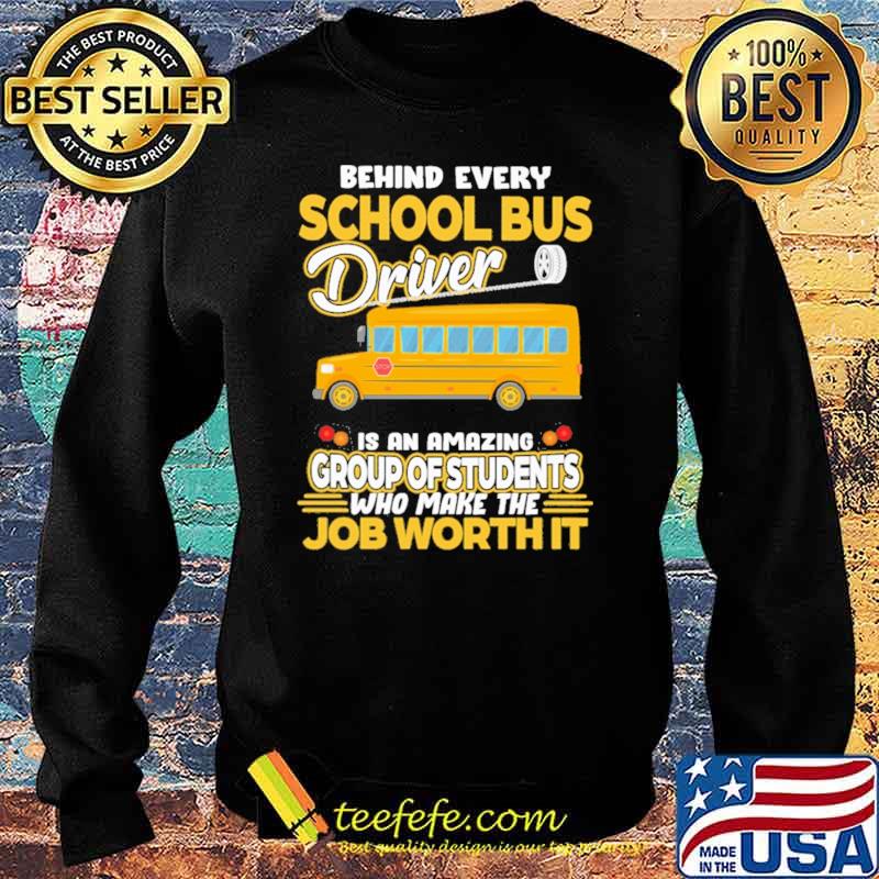 Behind Every School Bus Driver IS An Amazing Group Of Students Who Make The Job Worth It Shirt Sweater Behind Every School Bus Driver IS An Amazing Group Of Students Who Make The Job Worth It Shirt Sweater