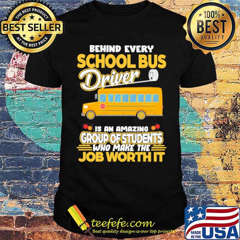 Behind Every School Bus Driver IS An Amazing Group Of Students Who Make The Job Worth It Shirt
