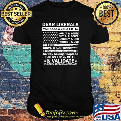 Best dear liberals you need a valid and hundreds of other reasons so why asking people to show up and vote usa flag shirt