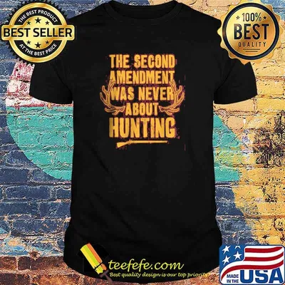 Best the Second Amendment Was Never About Hunting shirt