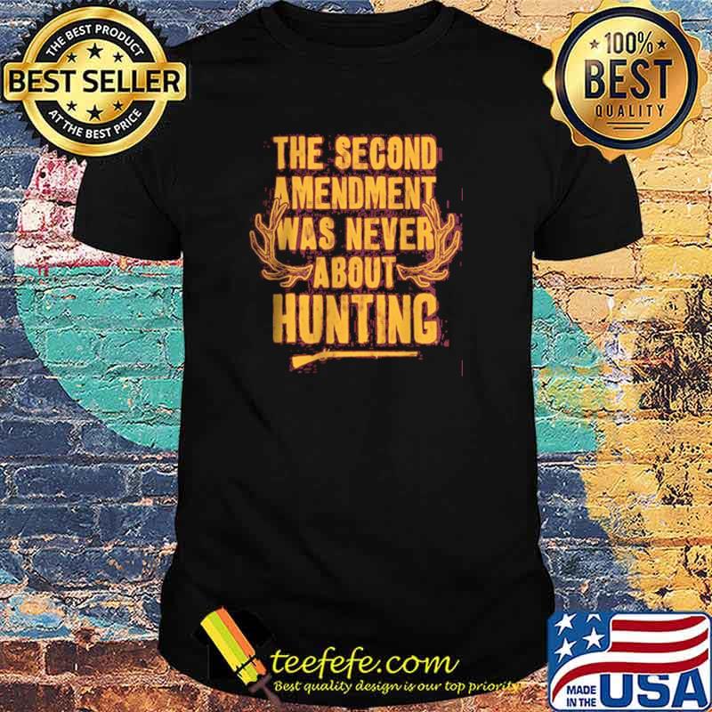 Best the Second Amendment Was Never About Hunting shirt Best the Second Amendment Was Never About Hunting shirt