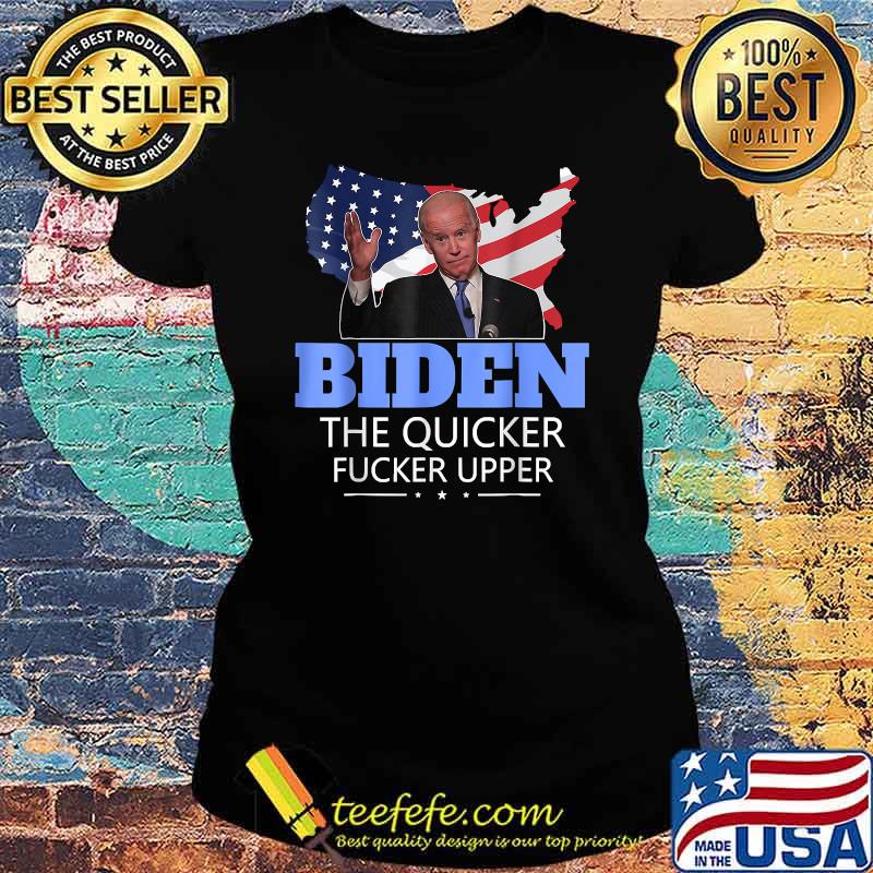 Biden The Quicker Fucker Upper T-Shirt Ladies tee Biden The Quicker Fucker Upper T-Shirt Ladies tee