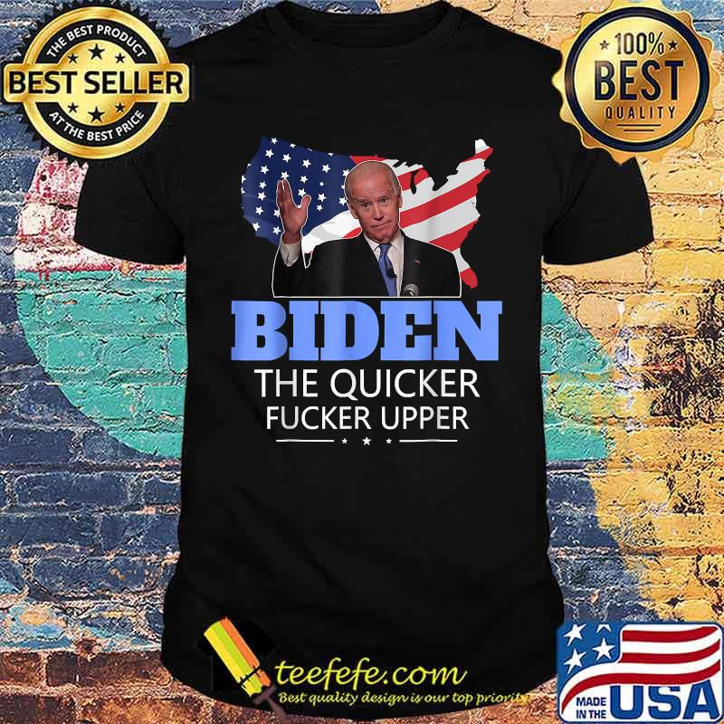 Biden The Quicker Fucker Upper T-Shirt Biden The Quicker Fucker Upper T-Shirt
