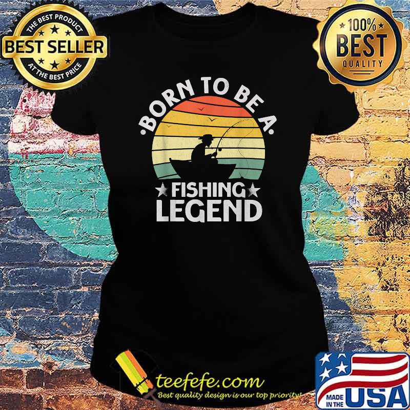 Born To Be A Fishing Legend Sarcastic Fishing Vintage T-Shirt Ladies tee Born To Be A Fishing Legend Sarcastic Fishing Vintage T-Shirt Ladies tee