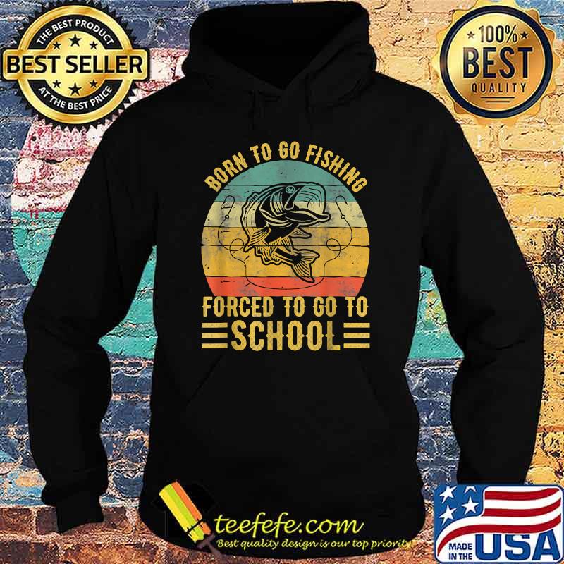 Born To Go Fishing Forced To School Vintage T-Shirt Hoodie Born To Go Fishing Forced To School Vintage T-Shirt Hoodie