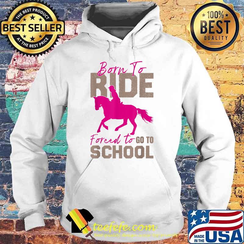 Borne To Ride Forced To Go To School Horse T-Shirt Hoodie Borne To Ride Forced To Go To School Horse T-Shirt Hoodie