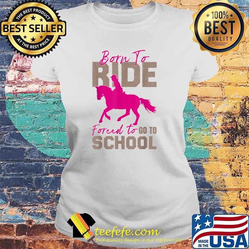 Borne To Ride Forced To Go To School Horse T-Shirt Laides tee Borne To Ride Forced To Go To School Horse T-Shirt Laides tee