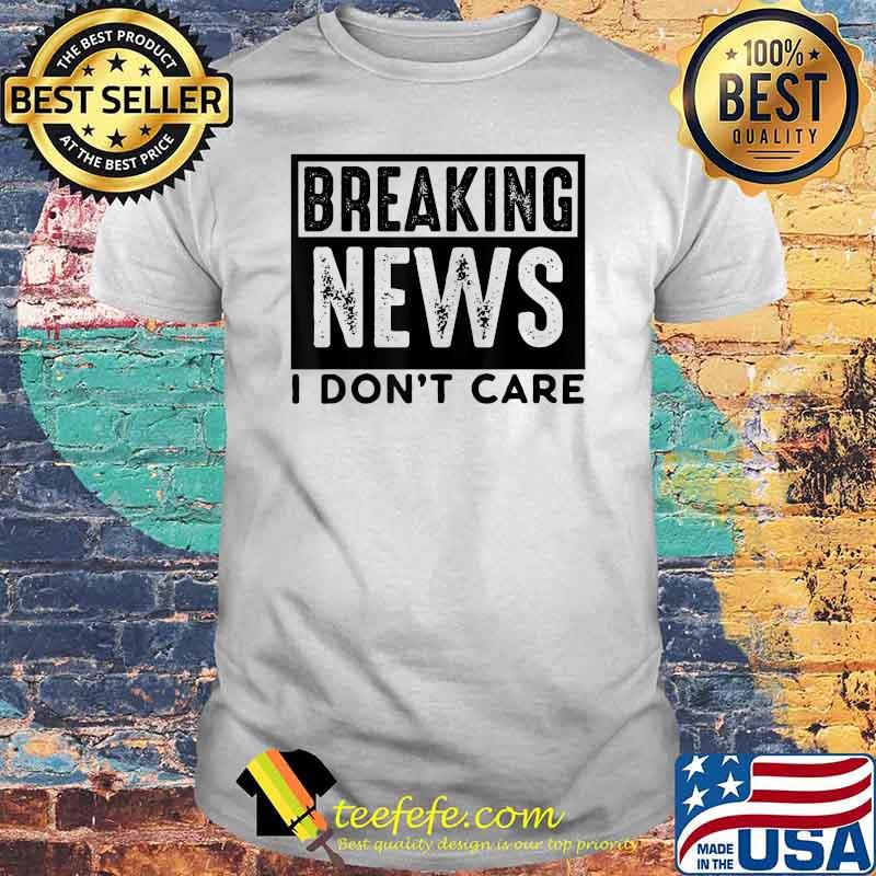 Breaking News I don't care T-Shirt