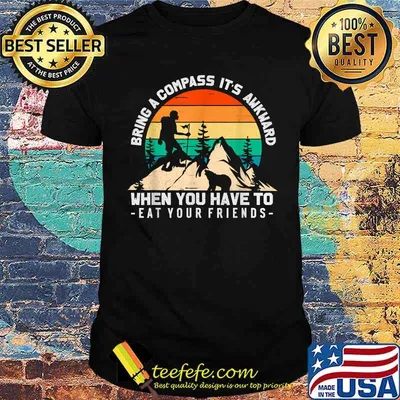 Bring A Compass It's Awkward When You Have To Eat Your Friends T-Shirt