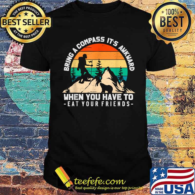 Bring A Compass It's Awkward When You Have To Eat Your Friends T-Shirt