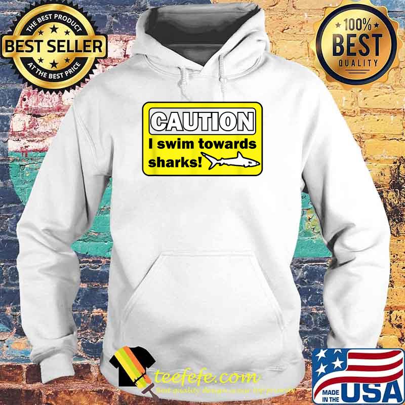 Caution I swim towards sharks T-Shirt Hoodie Caution I swim towards sharks T-Shirt Hoodie