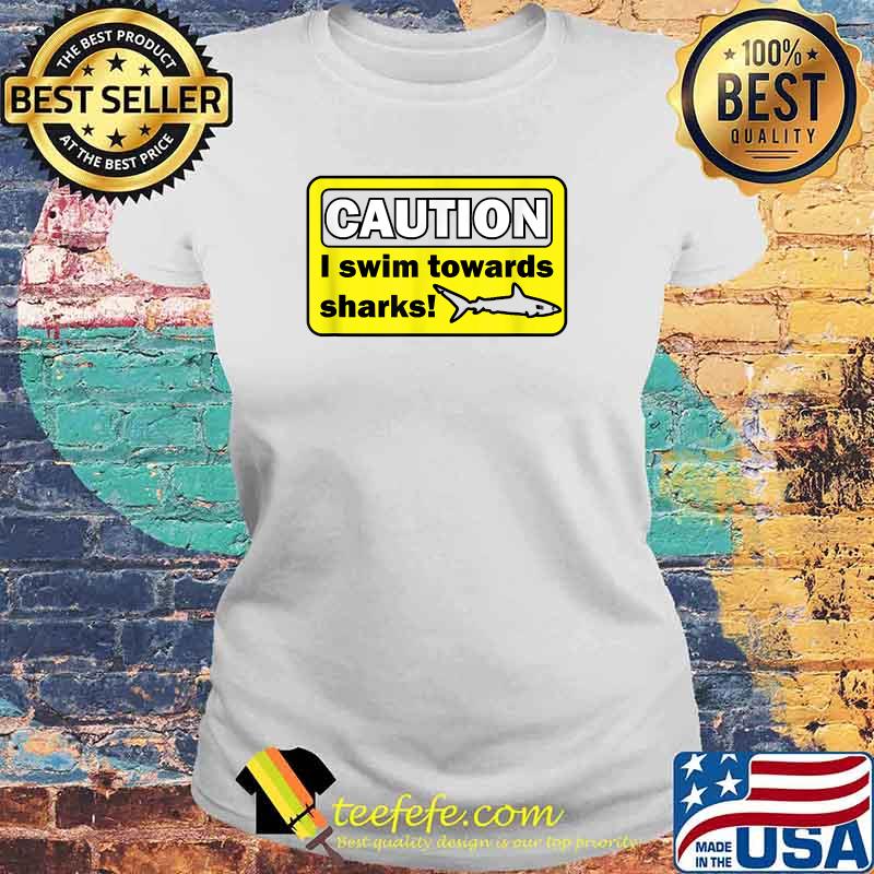 Caution I swim towards sharks T-Shirt Laides tee Caution I swim towards sharks T-Shirt Laides tee