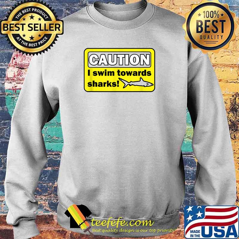 Caution I swim towards sharks T-Shirt Sweater Caution I swim towards sharks T-Shirt Sweater