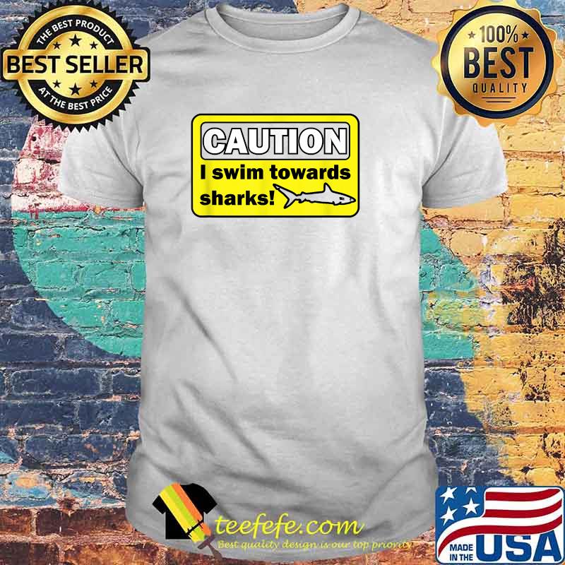 Caution I swim towards sharks T-Shirt Caution I swim towards sharks T-Shirt