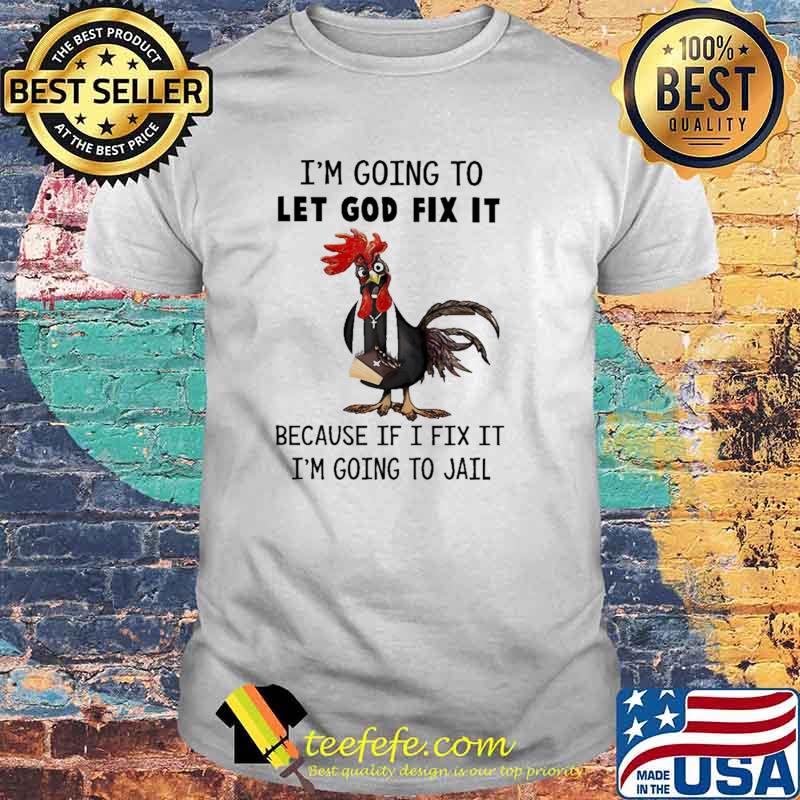 Chicken I'm Going To Let God Fix It Because If I Fix It Im Going To Jail Shirt