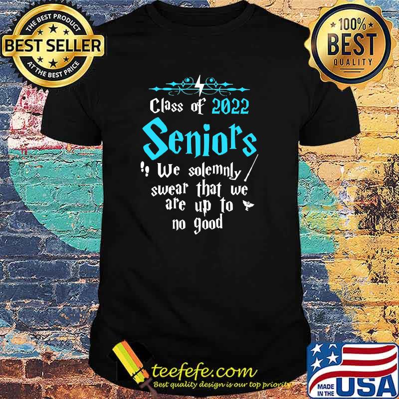Class of 2022 seniors we solemnly swear that we are up to no good shirt