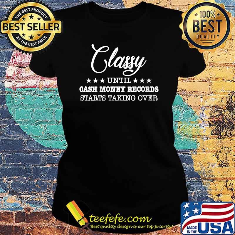 Classy Until Cash Money Records Starts Taking Over T-Shirt Ladies tee Classy Until Cash Money Records Starts Taking Over T-Shirt Ladies tee